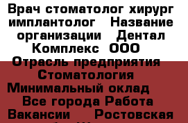 Врач стоматолог хирург-имплантолог › Название организации ­ Дентал-Комплекс, ООО › Отрасль предприятия ­ Стоматология › Минимальный оклад ­ 1 - Все города Работа » Вакансии   . Ростовская обл.,Шахты г.